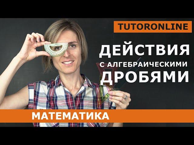 Действия с алгебраическими дробями | Математика | TutorOnline