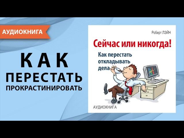 Сейчас или никогда! Как перестать откладывать дела. Как побороть лень? Роберт Лэйн. [Аудиокнига]