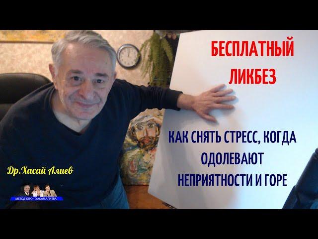 Бесплатный Ликбез. Как снять стресс, когда одолевают неприятности и горе. Хасай Алиев. Метод Ключ.