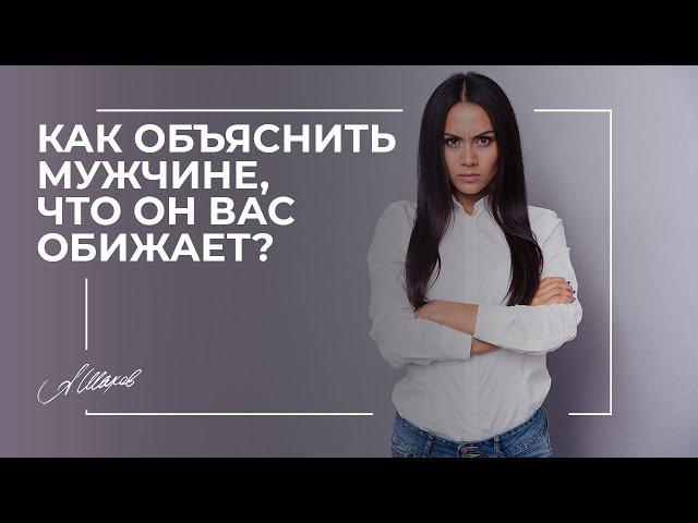 Как объяснить мужчине, что он вас обижает?