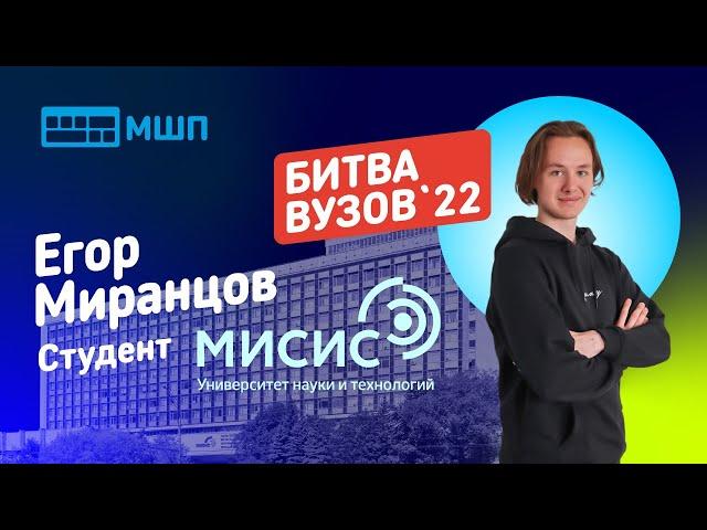 Битва вузов 2022 — студент НИТУ МИСиС — Егор Миранцов