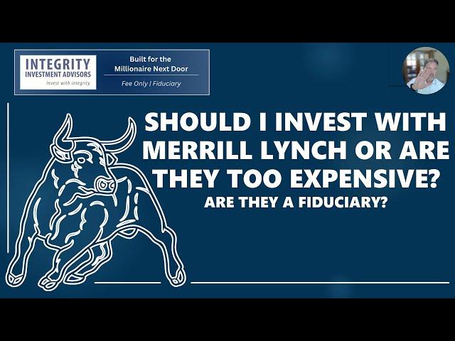 Should I Invest with Merrill Lynch or are they too Expensive? Are they a Fiduciary?