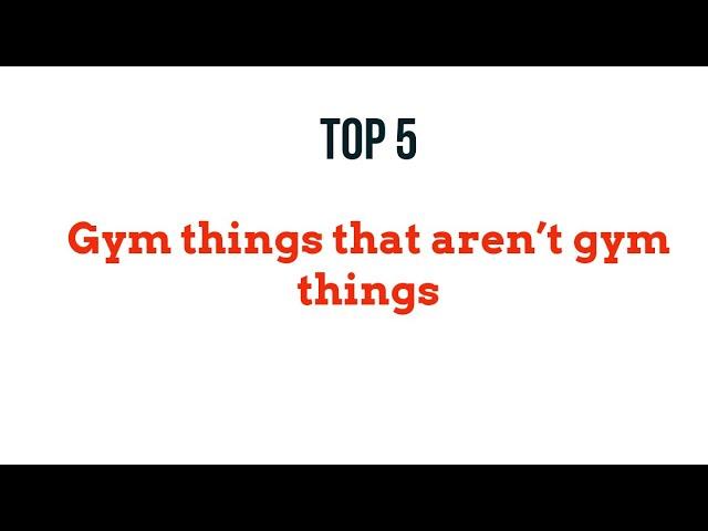 5 gym things that aren’t gym things