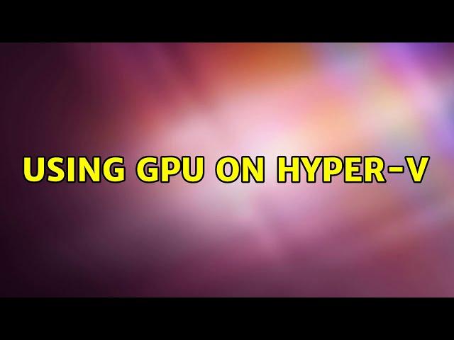 Using GPU on Hyper-V