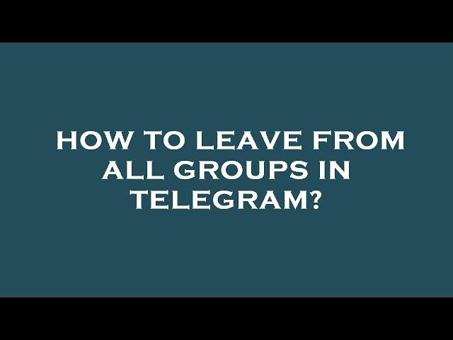 How to leave from all groups in telegram?