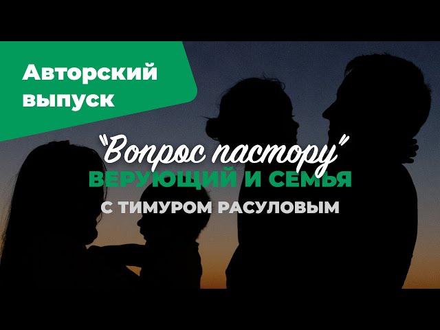 Верующий и семья | «Вопрос пастору»: авторский выпуск; Илья Дорофеев и Тимур Расулов | №4