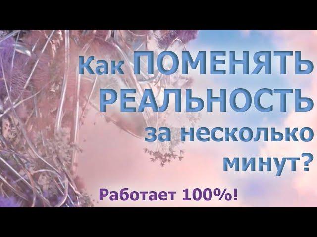 КАК ПОМЕНЯТЬ РЕАЛЬНОСТЬ ЗА НЕСКОЛЬКО МИНУТ? РАБОТАЕТ 100%!