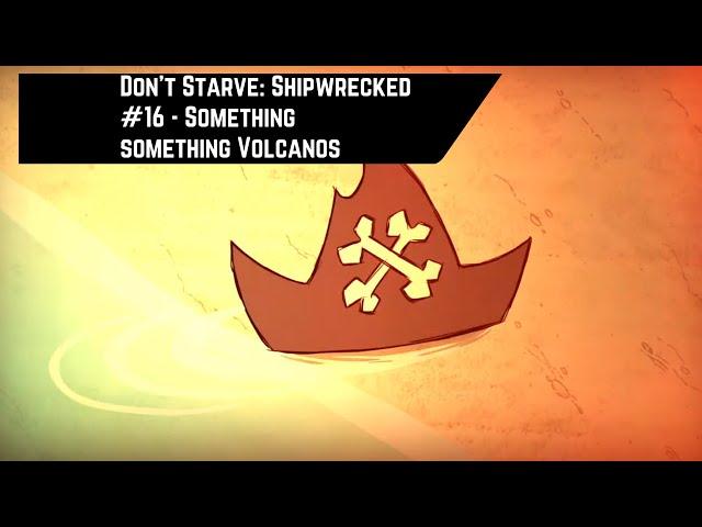 Don't Starve: Shipwrecked #16 - Something something volcanoes