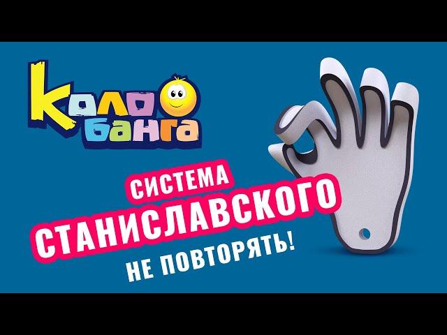 КОЛОБАНГА / Не повторять! Система Станиславского.