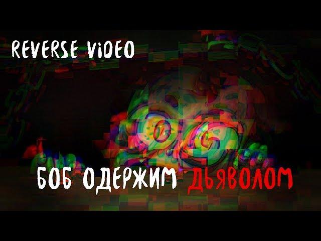 Знакомитесь, боб\\БОБ одержим ДЬЯВОЛОМ\\REVERSE VIDEO