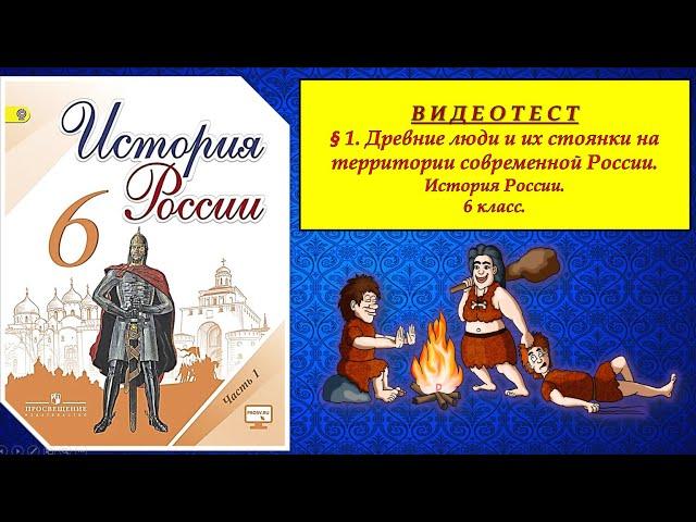 ВИДЕОТЕСТ.§ 1. Древние люди и их стоянки на территории сов.России. 6 КЛАСС. Под ред. А.В.Торкунова