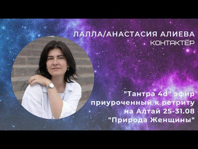 Анастасия Алиева/Лалла "Тантра 4d" эфир приуроченный к ретриту на Алтай 25-31.08 "Природа Женщины"