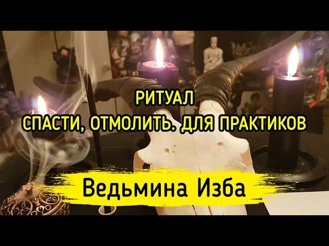 СПАСТИ, ОТМОЛИТЬ. ДЛЯ ПРАКТИКОВ. ВЕДЬМИНА ИЗБА ▶️ МАГИЯ