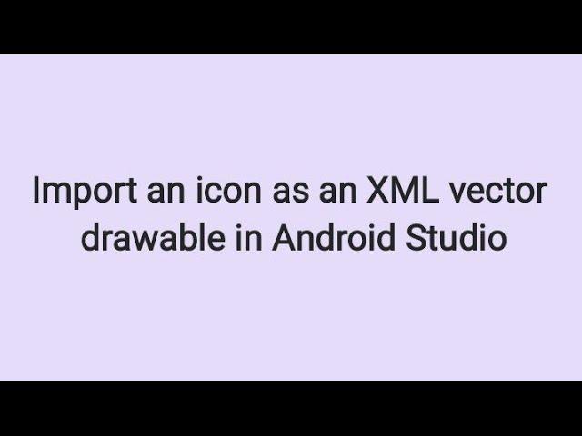 How to Import an Icon as an XML Vector Drawable in Android Studio