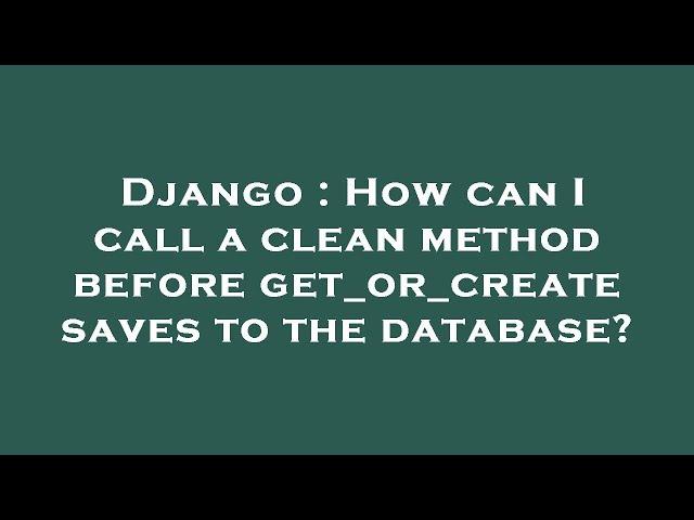 Django : How can I call a clean method before get_or_create saves to the database?