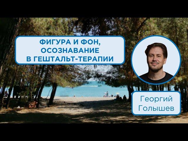 Фигура и фон, осознавание в гештальт-терапии | Георгий Голышев