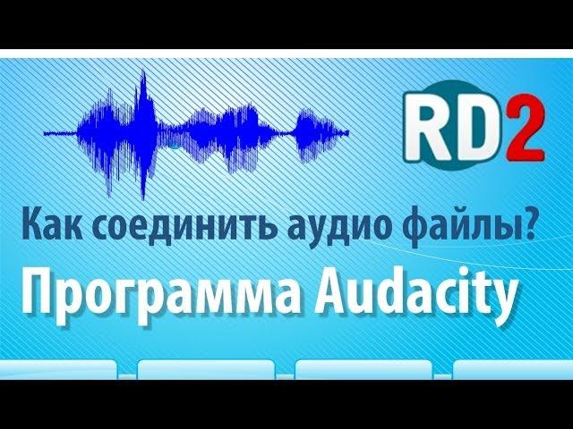 Как соединить аудио файлы? Как соединить аудио файлы с помощью программы Audacity?