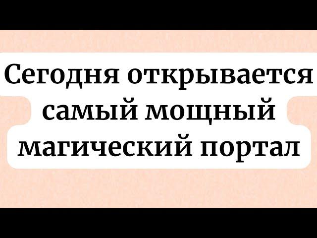 Сегодня открывается самый мощный магический портал.