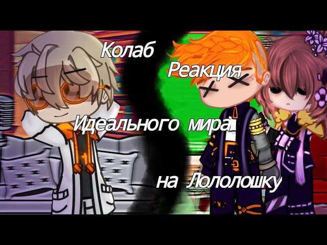 Реакция Идеального мира на Лололошку [Колаб] [Gacha club]