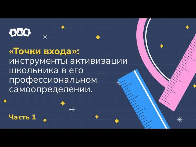 «Точки входа»: инструменты активизации школьника в его профессиональном самоопределении. Часть 1