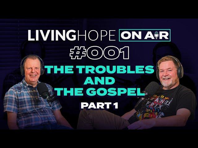 LIVING HOPE On Air #001 The Troubles and The Gospel part 1