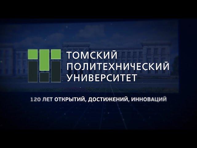 Томский политехнический университет - 120 лет открытий, достижений, инноваций