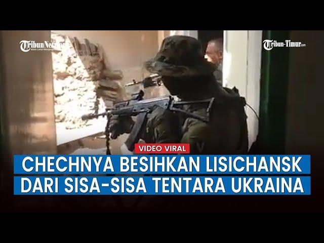 Pasukan Rusia Dibantu Tentara Muslim Chechnya Bersihkan Lisichansk dari Ukraina