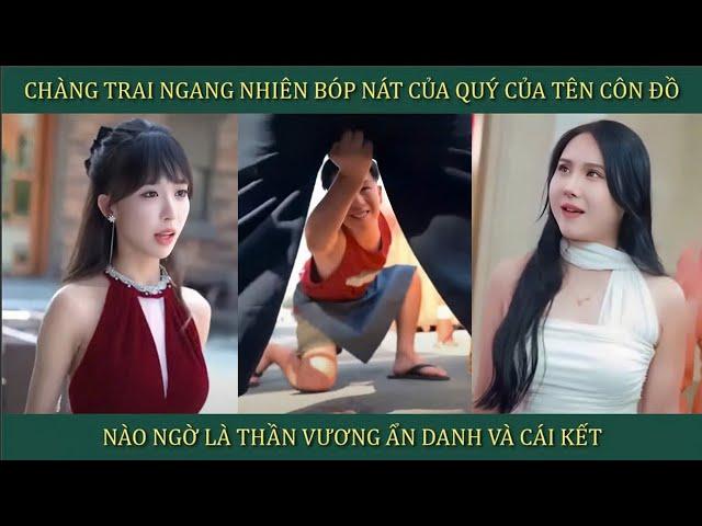 Chàng trai ngang nhiên bóp nát của quý của tên côn đồ, nào ngờ là Thần vương ẩn danh và cái kết