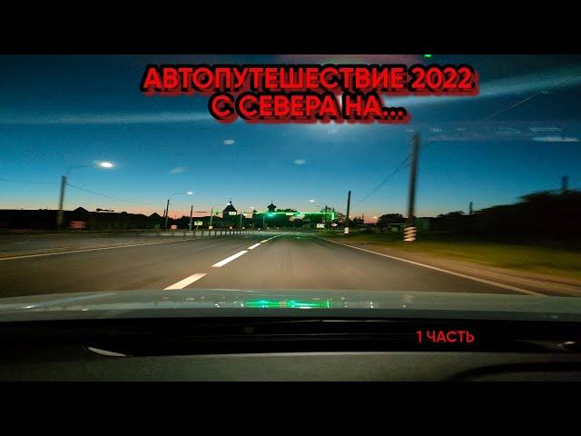 Автопутешествие 2022  С севера на    1 часть