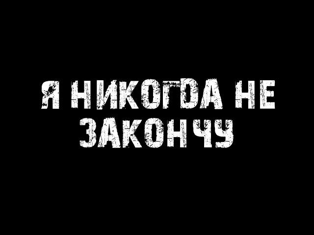 Я НИКОГДА НЕ ЗАКОНЧУ
