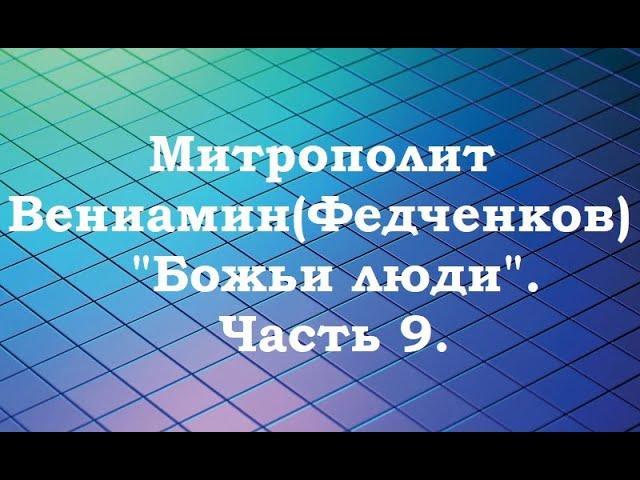 Митрополит Вениамин (Федченков). "Божьи люди". Часть 9.