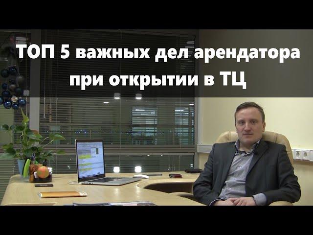 ТОП 5 "важных дел" арендатора при открытии в ТЦ| Аренда помещений в торговых центрах