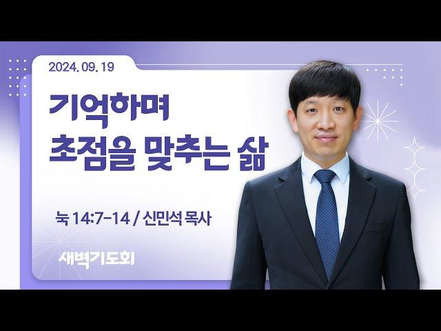 [새벽기도회] 기억하며 초점을 맞추는 삶 I 눅 14:7-14 I 신민석 목사 I 2024.9.19