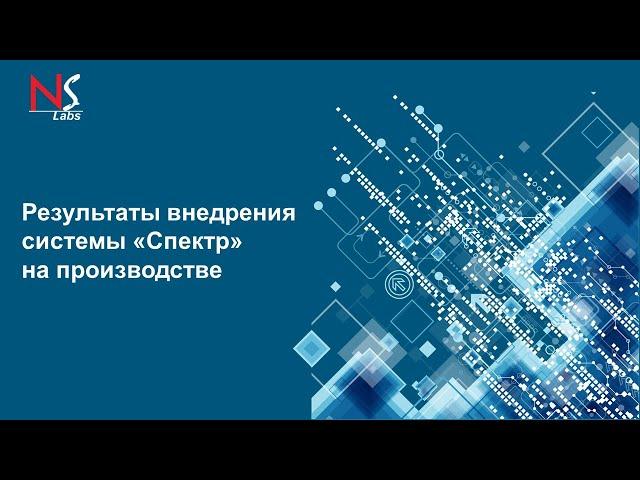 Вебинар: "Результаты внедрения системы «Спектр» на производстве"