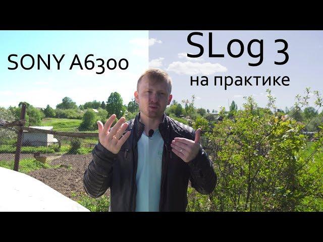 SLog 3 на Sony A6300 Практическое применение