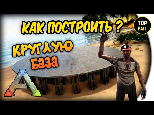 КАК ПОСТРОИТЬ КРУГЛУЮ БАЗУ - ARK: Survival Evolved