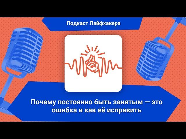 Почему постоянно быть занятым — это ошибка и как её исправить | Подкаст Лайфхакера