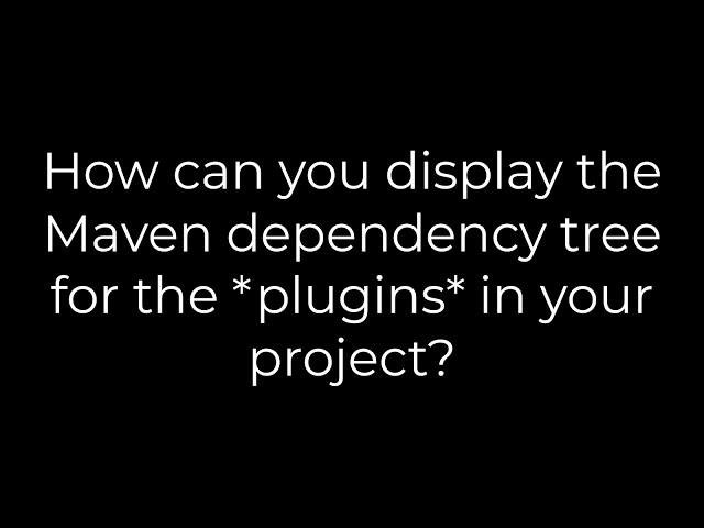 Java :How can you display the Maven dependency tree for the *plugins* in your project?(5solution)