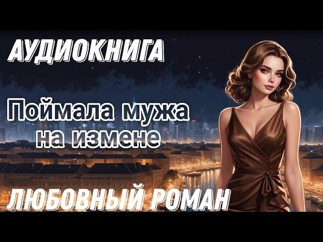 Аудиокнига: Поймала мужа на измене / Любовный роман