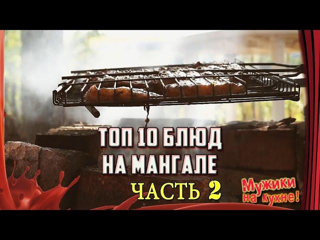 ТОП 10 Рецептов на МАНГАЛЕ от канала "Мужики на кухне!" /// ЧАСТЬ 2.