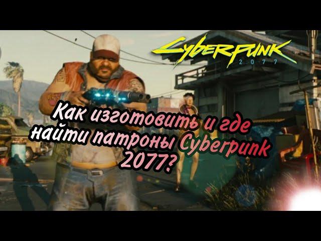Как изготовить патроны Cyberpunk 2077? Где найти патроны Cyberpunk 2077?