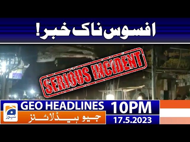 Geo News Headlines 10 PM - 𝐒𝐚𝐝 𝐍𝐞𝐰𝐬!! | 17 May 2023