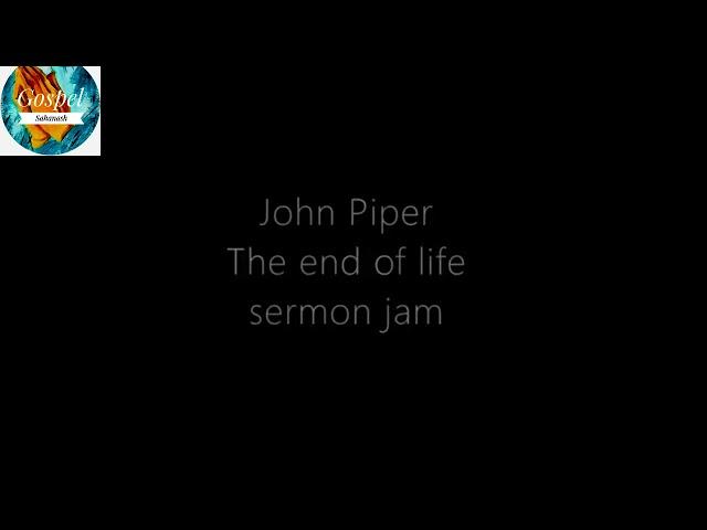 John_Piper_The_end_of_life_sermon_jam