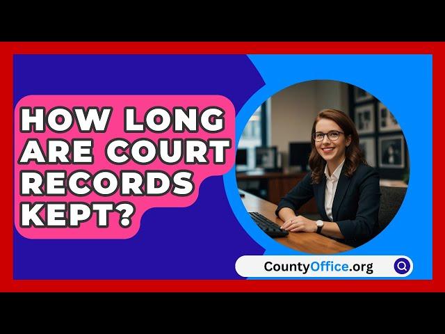 How Long Are Court Records Kept? - CountyOffice.org