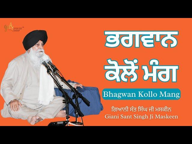 Bhagwan Kollo Mang ~ ਭਗਵਾਨ ਕੋਲੋਂ ਮੰਗ | Giani Sant Singh Ji Maskeen | Gyan Da Sagar