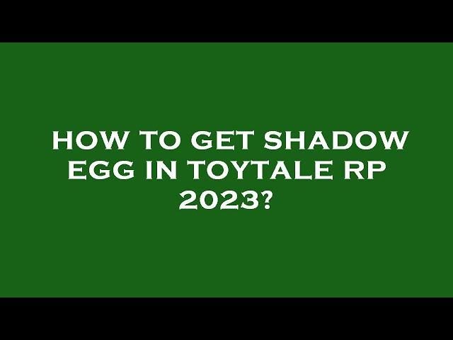 How to get shadow egg in toytale rp 2023?