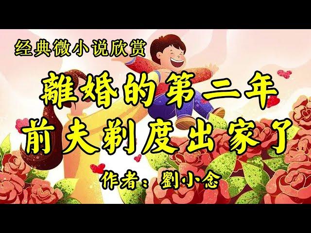 经典微小说欣赏《离婚第二年，曾是天之骄子的他剃度出家了，震碎了我的三观！》作者：刘小念！