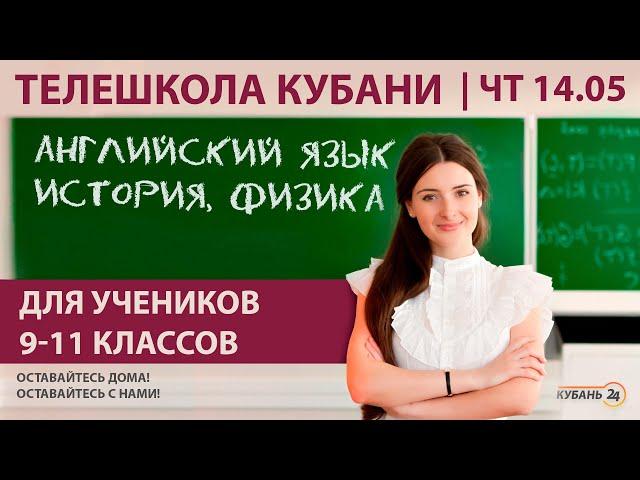 Уроки для 9-11 классов. «Английский язык», «История», «Физика» за 14.05.20 | «Телешкола Кубани»