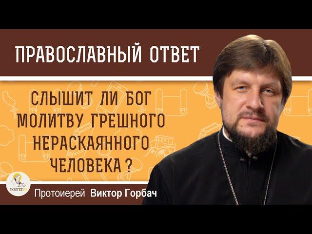 СЛЫШИТ ЛИ БОГ МОЛИТВУ ГРЕШНОГО НЕРАСКАЯННОГО ЧЕЛОВЕКА ? Протоиерей Виктор Горбач