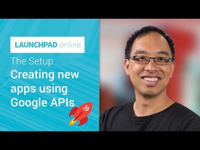 The Setup: Creating new apps using Google APIs